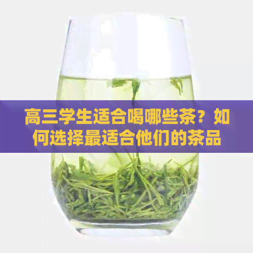 高三学生适合喝哪些茶？如何选择最适合他们的茶品？