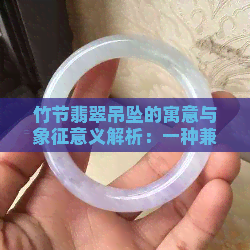 竹节翡翠吊坠的寓意与象征意义解析：一种兼具文化与美学的价值传承