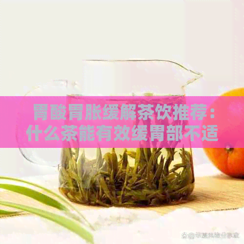 胃酸胃胀缓解茶饮推荐：什么茶能有效缓胃部不适？