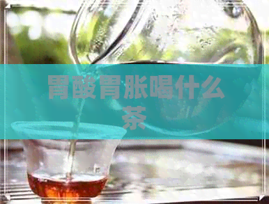 胃酸胃胀喝什么茶