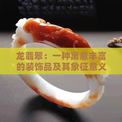 龙翡翠：一种寓意丰富的装饰品及其象征意义探究