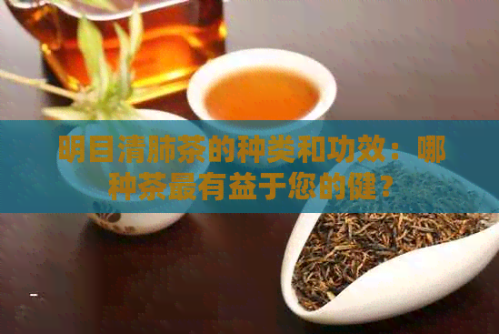 明目清肺茶的种类和功效：哪种茶最有益于您的健？