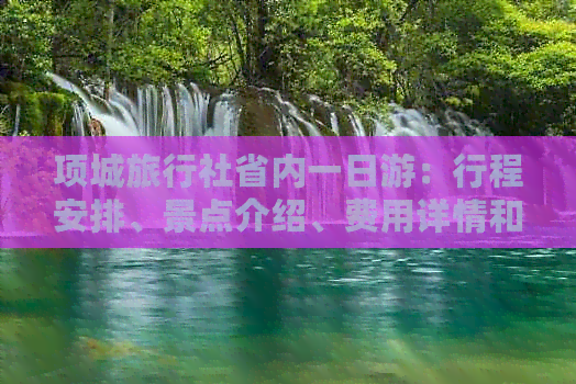 项城旅行社省内一日游：行程安排、景点介绍、费用详情和报名方式全面解答