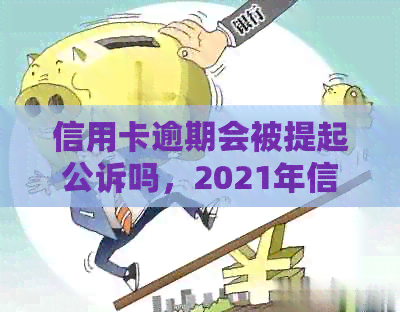 信用卡逾期会被提起公诉吗，2021年信用卡逾期被起诉怎么办