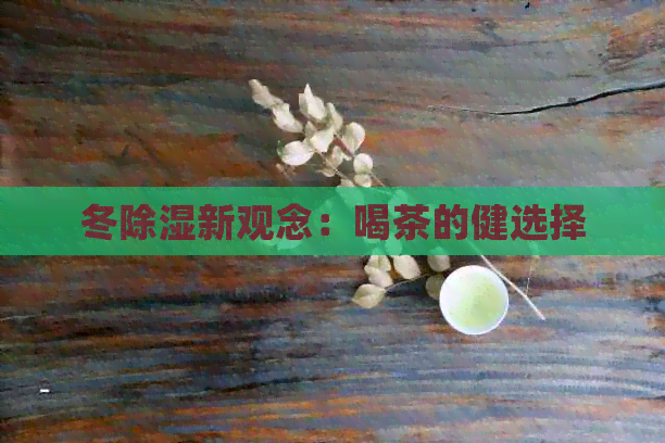 冬除湿新观念：喝茶的健选择