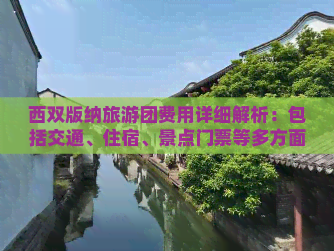 西双版纳旅游团费用详细解析：包括交通、住宿、景点门票等多方面消费