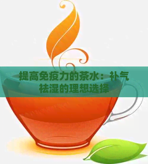 提高免疫力的茶水：补气祛湿的理想选择