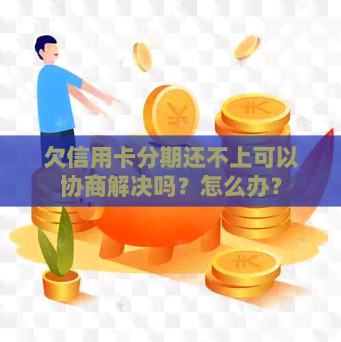 欠信用卡分期还不上可以协商解决吗？怎么办？