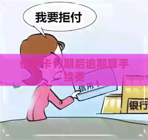 信用卡分期后逾期算手续费