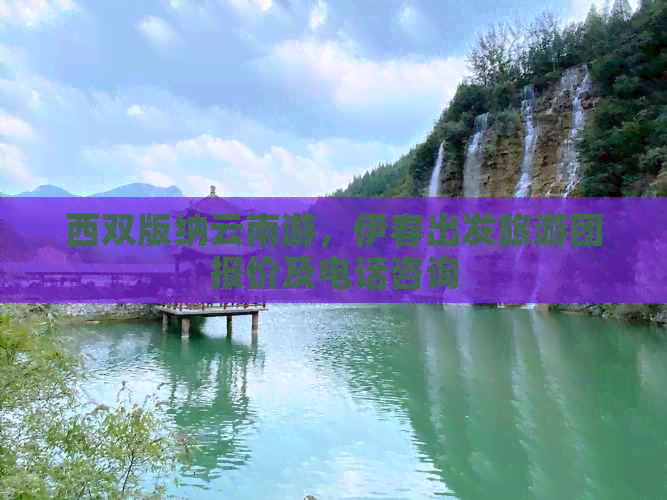 西双版纳云南游，伊春出发旅游团报价及电话咨询