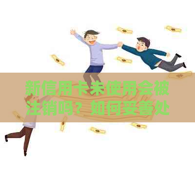 新信用卡未使用会被注销吗？如何妥善处理闲置信用卡以避免注销？