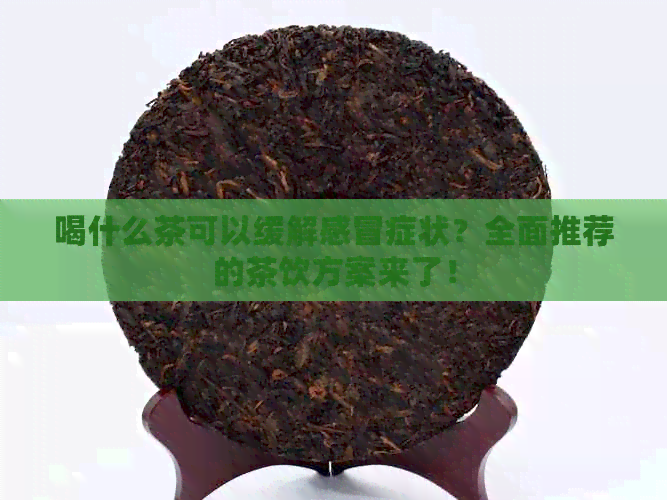 喝什么茶可以缓解感冒症状？全面推荐的茶饮方案来了！