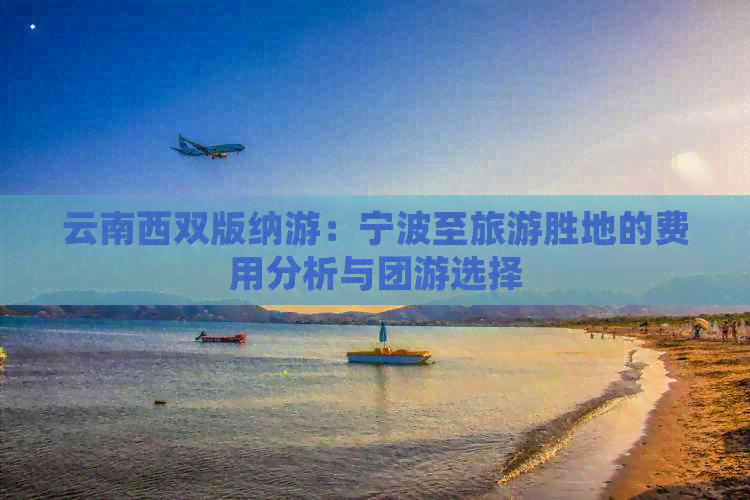 云南西双版纳游：宁波至旅游胜地的费用分析与团游选择