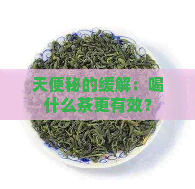 天便秘的缓解：喝什么茶更有效？