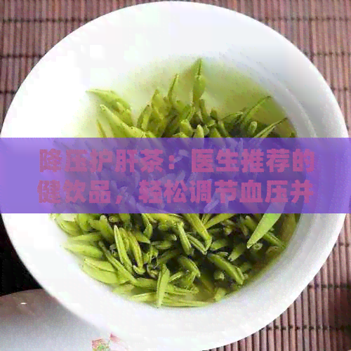 降压护肝茶：医生推荐的健饮品，轻松调节血压并保护肝脏