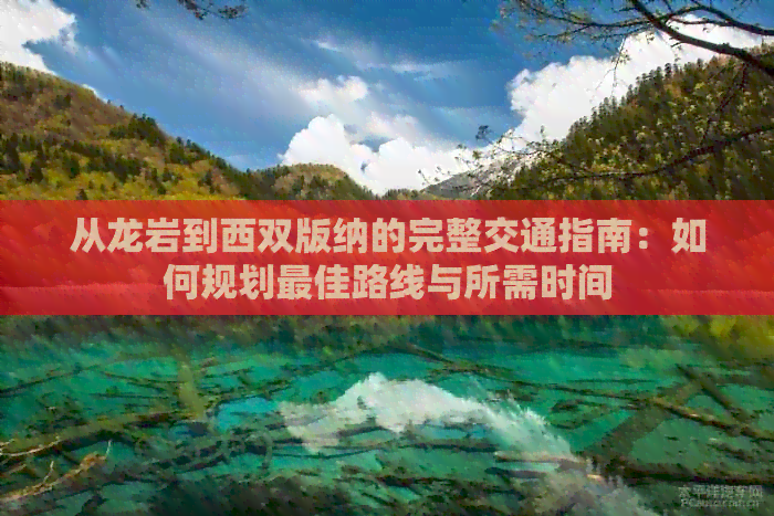 从龙岩到西双版纳的完整交通指南：如何规划更佳路线与所需时间