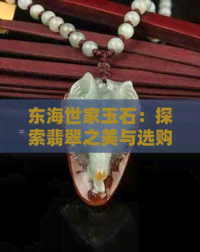 东海世家玉石：探索翡翠之美与选购技巧，了解历史与文化传承