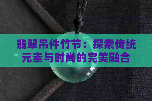 翡翠吊件竹节：探索传统元素与时尚的完美融合