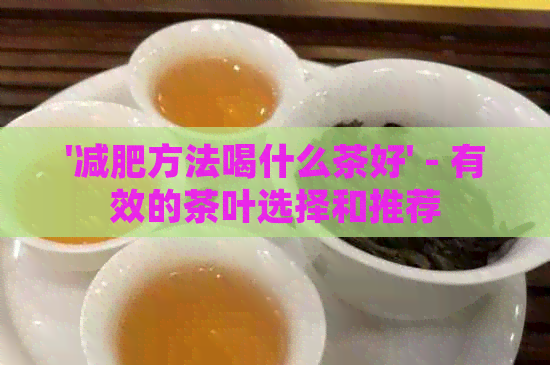 '减肥方法喝什么茶好' - 有效的茶叶选择和推荐