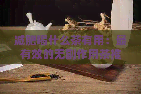 减肥喝什么茶有用：最有效的无副作用茶推荐