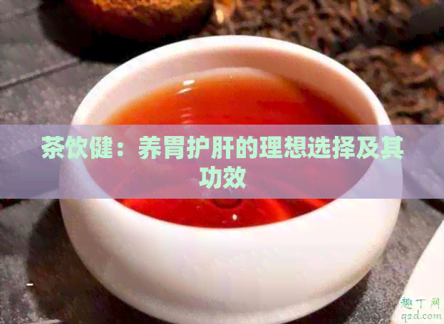 茶饮健：养胃护肝的理想选择及其功效