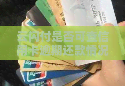 云闪付是否可查信用卡逾期还款情况：探讨其功能与操作