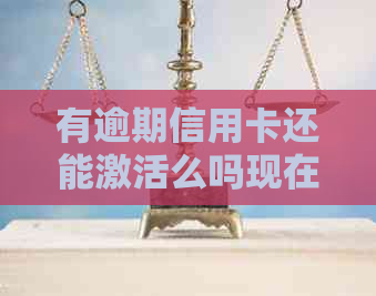 有逾期信用卡还能激活么吗现在，如何还款？