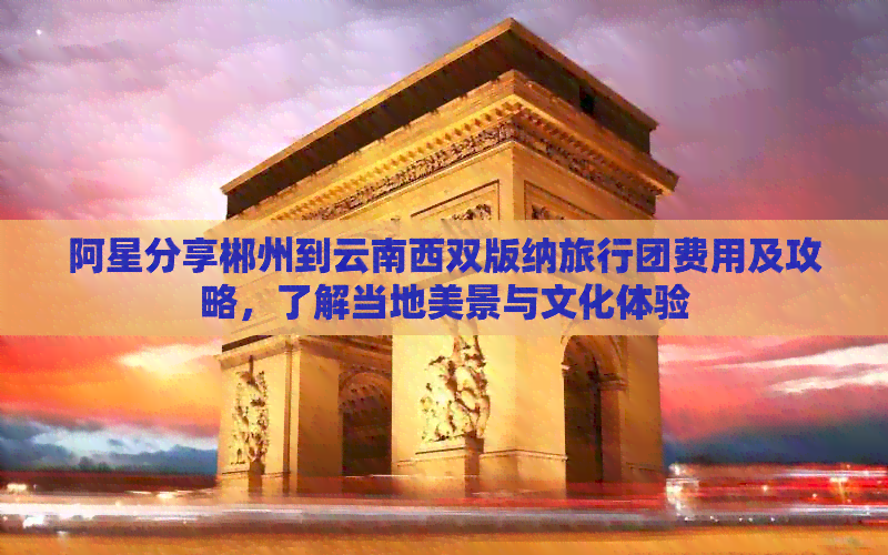 阿星分享郴州到云南西双版纳旅行团费用及攻略，了解当地美景与文化体验