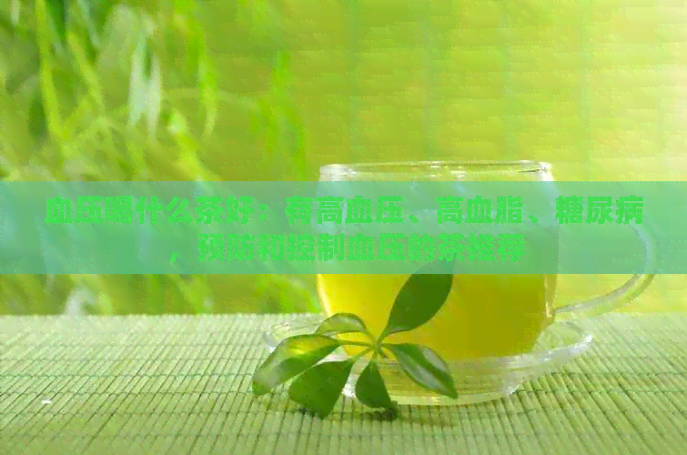 血压喝什么茶好：有高血压、高血脂、糖尿病，预防和控制血压的茶推荐