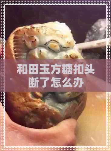 和田玉方糖扣头断了怎么办