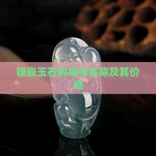 镶嵌玉石的戒指名称及其价值