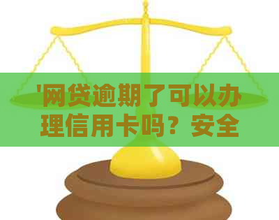 '网贷逾期了可以办理信用卡吗？安全吗？还能不能办信用卡？'