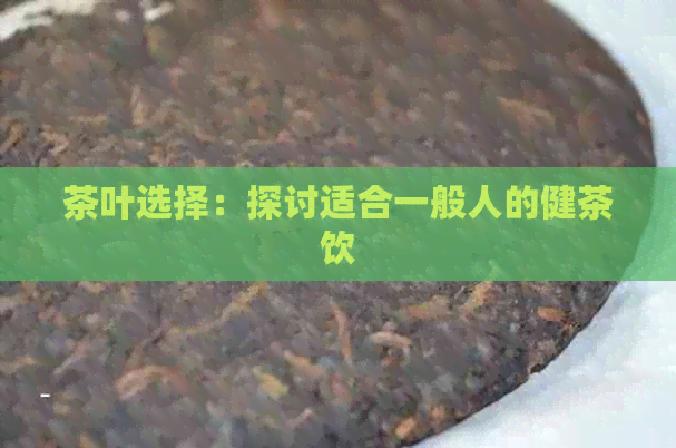 茶叶选择：探讨适合一般人的健茶饮