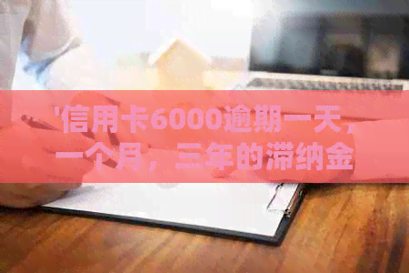 '信用卡6000逾期一天，一个月，三年的滞纳金和利息计算：会上门吗？'