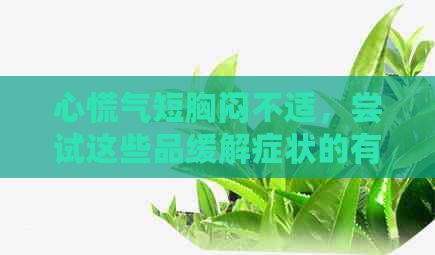 心慌气短胸闷不适，尝试这些品缓解症状的有效方法