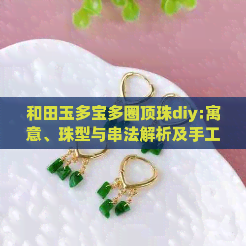 和田玉多宝多圈顶珠diy:寓意、珠型与串法解析及手工制作教程