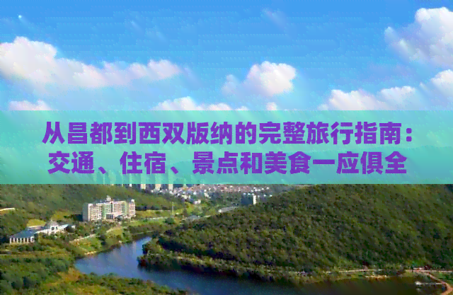 从昌都到西双版纳的完整旅行指南：交通、住宿、景点和美食一应俱全