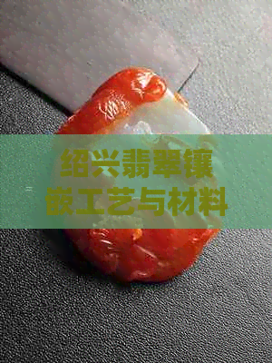 绍兴翡翠镶嵌工艺与材料详解，深入了解制作过程及市场行情