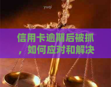 信用卡逾期后被抓，如何应对和解决？这里有全面指南！