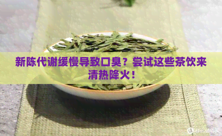 新陈代谢缓慢导致口臭？尝试这些茶饮来清热降火！