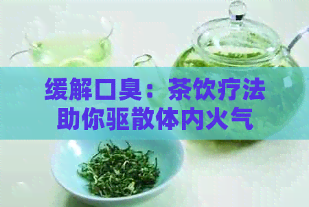 缓解口臭：茶饮疗法助你驱散体内火气