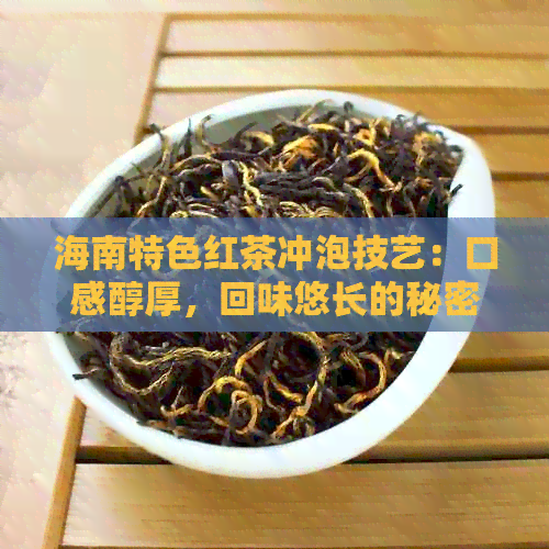 海南特色红茶冲泡技艺：口感醇厚，回味悠长的秘密是什么？