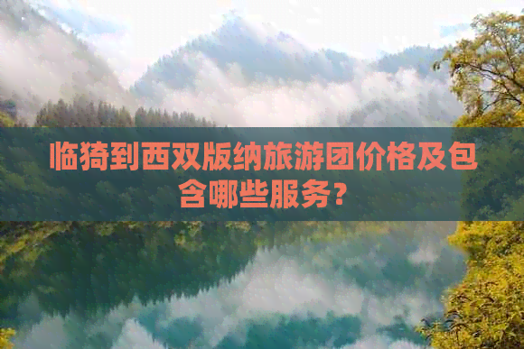 临猗到西双版纳旅游团价格及包含哪些服务？