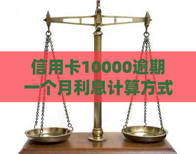 信用卡10000逾期一个月利息计算方式及结果