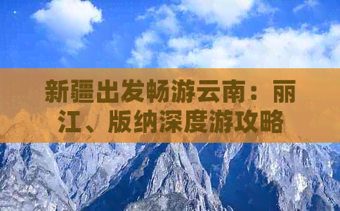 新疆出发畅游云南：丽江、版纳深度游攻略