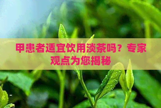 甲患者适宜饮用淡茶吗？专家观点为您揭秘