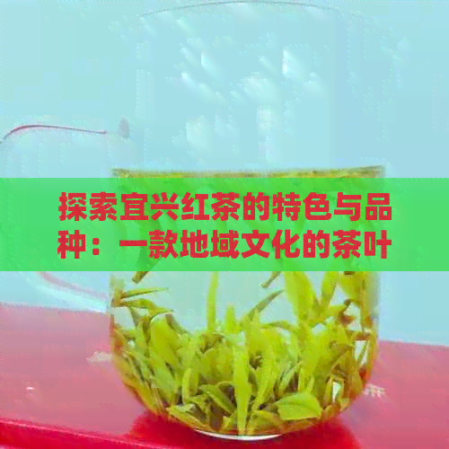 探索宜兴红茶的特色与品种：一款地域文化的茶叶之旅