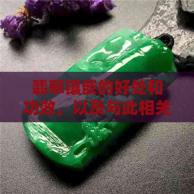 翡翠镶嵌的好处和功效，以及与此相关的寓意。