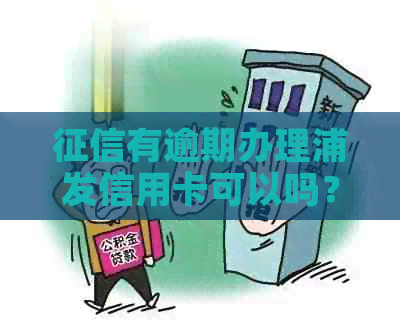 有逾期办理浦发信用卡可以吗？安全吗？