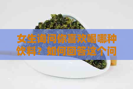 女生询问你喜欢喝哪种饮料？如何回答这个问题？